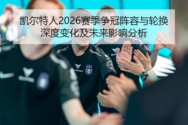 凯尔特人2026赛季争冠阵容与轮换深度变化及未来影响分析